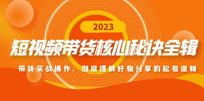 （4904期）短视频带货核心秘诀全辑：带货实战操作，彻底理解好物分享的起号逻辑