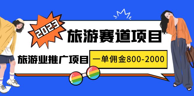 （4903期）2023最新风口·旅游赛道项目：旅游业推广项目，一单佣金800-2000元