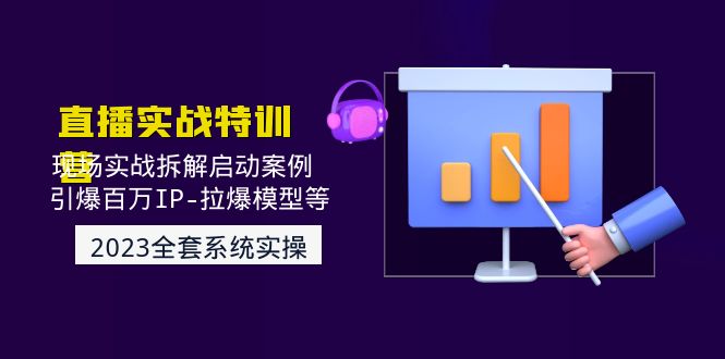 （4794期）2023直播实战：现场实战拆解启动案例 引爆百万IP-拉爆模型等(无中创水印)