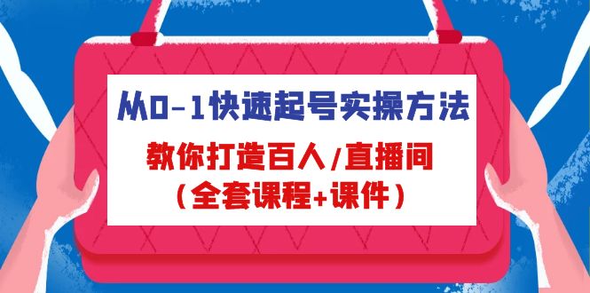 （4786期）从0-1快速起号实操方法，教你打造百人/直播间（全套课程+课件）