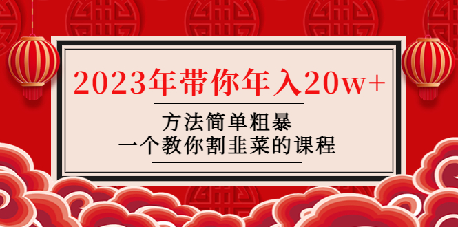 （4764期）韭菜-联盟· 2023年带你年入20w+方法简单粗暴，一个教你割韭菜的课程