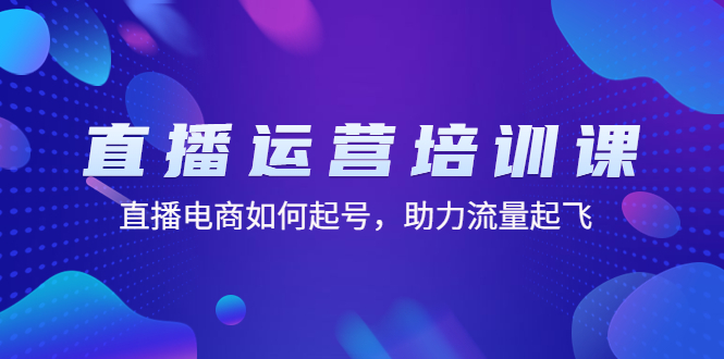 （4655期）直播运营培训课：直播电商如何起号，助力流量起飞（11节课）