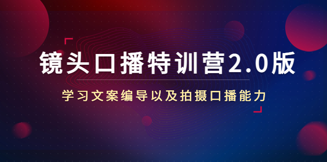 （4552期）镜头口播特训营2.0版，学习文案编导以及拍摄口播能力（50节课时）