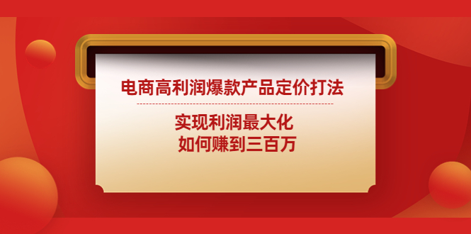 （4505期）电商高利润爆款产品定价打法：实现利润最大化  如何赚到三百万