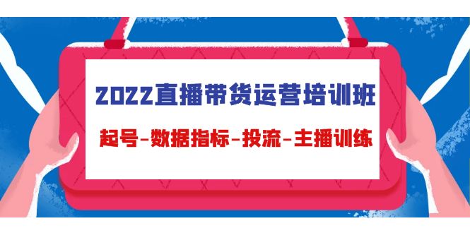 （4427期）2022直播带货运营培训班：起号-数据指标-投流-主播训练（15节）