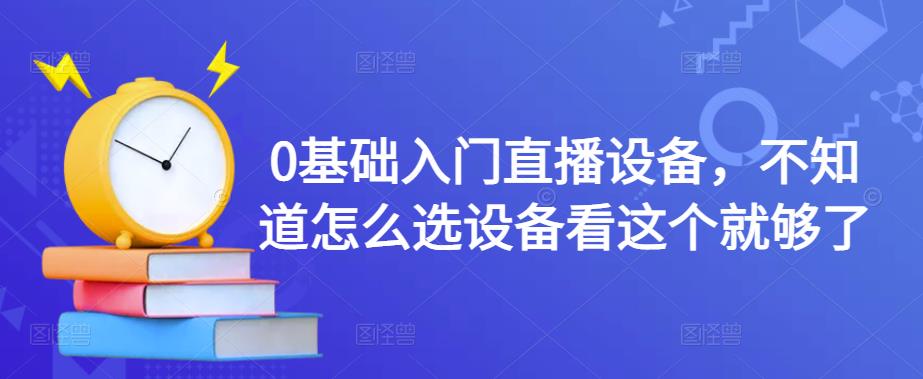 （4382期）0基础入门直播设备，不知道怎么选设备看这个就够了