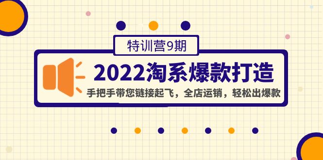 （4334期）2022淘系爆款打造特训营9期：手把手带您链接起飞，全店运销，轻松出爆款