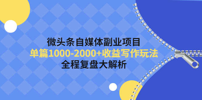 （4235期）微头条自媒体副业项目，单篇1000-2000+收益写作玩法，全程复盘大解析！