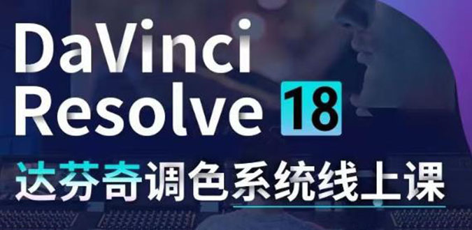 （4175期）DaVinci Resolve 18达芬奇调色系统课：从软件操作 一直讲到完整案例实操