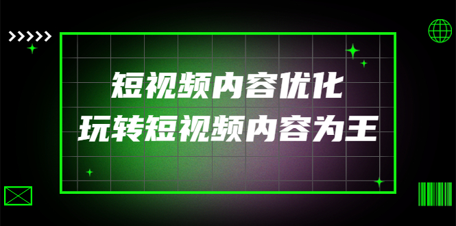 （4077期）某收费培训：短视频内容优化，玩转短视频内容为王（12节课）