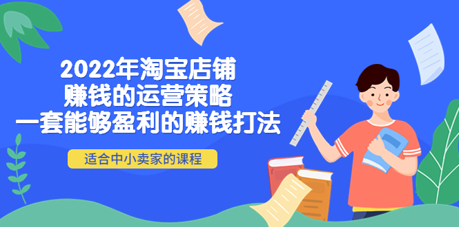 （4038期）2022年淘宝店铺赚钱的运营策略：一套能够盈利的赚钱打法，适合中小卖家