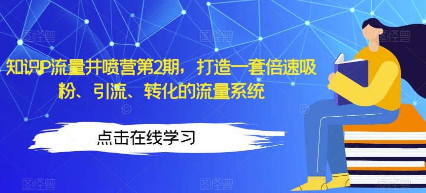 知识IP流量井喷营第2期，打造一套倍速吸粉、引流、转化的流量系统