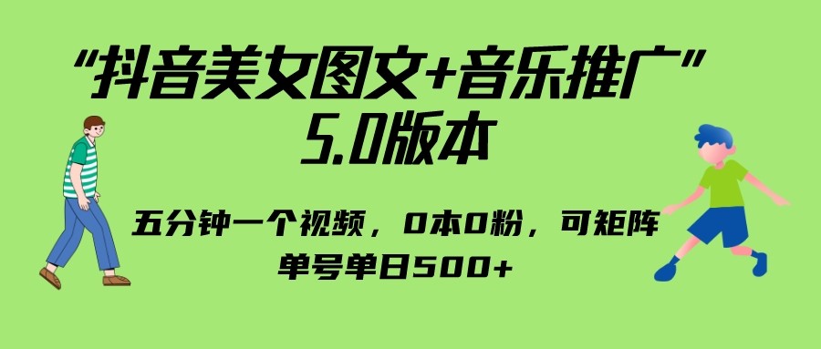 抖音美女图文+音乐推广 5.0版本，五分钟一个视频，0本0粉，可矩阵，单号单日500+