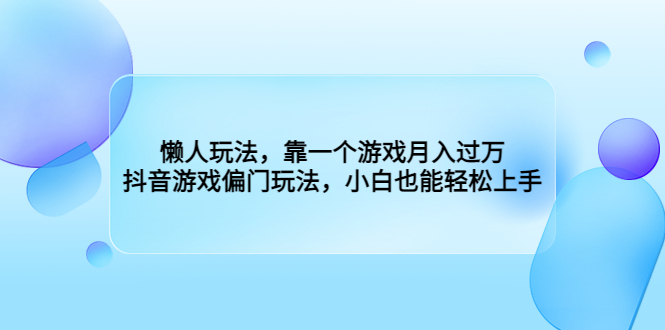 （6741期）懒人玩法，靠一个游戏月入过万，抖音游戏偏门玩法，小白也能轻松上手