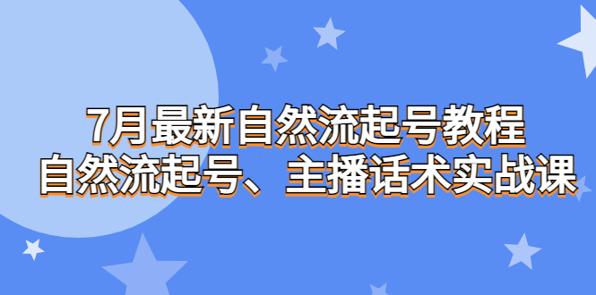 （6748期）7月最新自然流起号教程，自然流起号、主播话术实战课