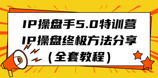 （6777期）IP操盘手5.0特训营，IP操盘终极方法分享（全套教程）