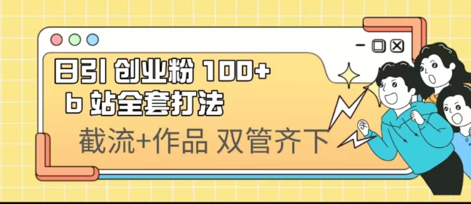 （6792期）日引创业粉 100+  b 站全套打法【实操视频】