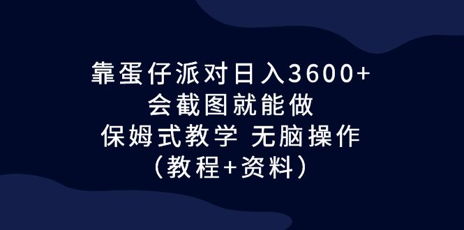 （6867期）靠蛋仔派对日入3600+，会截图就能做，保姆式教学 无脑操作（教程+资料）