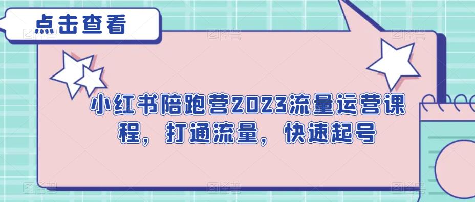 小红书陪跑营2023流量运营课程，打通流量，快速起号