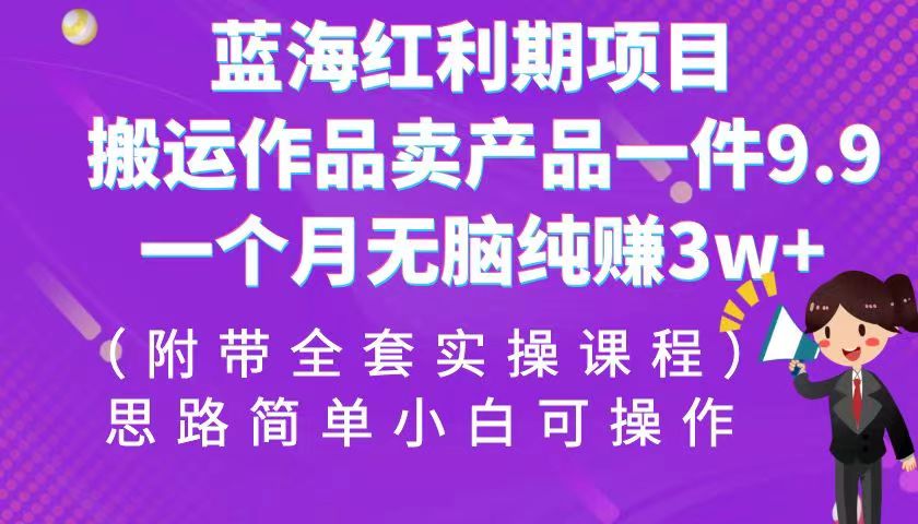 （6888期）蓝海红利期项目，搬运作品卖产品一件9.9，一个月无脑纯赚3w+