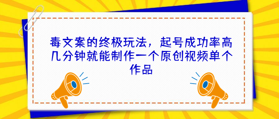 （68896期）毒文案的终极玩法，起号成功率高几分钟就能制作一个原创视频单个作品