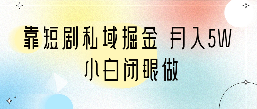 （6939期）靠短剧私域掘金 月入5W 小白闭眼做（教程+2T资料）