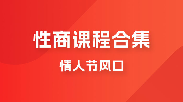 情人节风口，卖“性商”课合集(海王秘籍),一单99，一周能卖100单！暴力掘金！