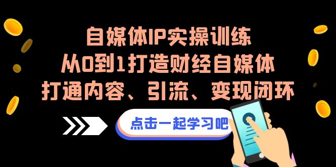 （6968期）自媒体IP实操训练，从0到1打造财经自媒体，打通内容、引流、变现闭环