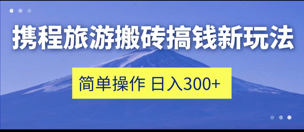 携程旅游搬砖搞钱新玩法，简单操作 单号日撸300+