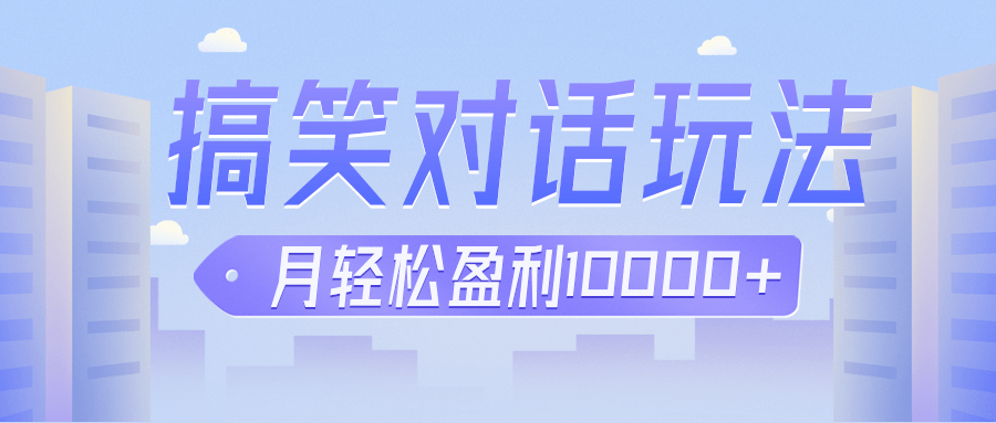 冷门赛道玩法搞笑对话，适合新手的傻瓜式赚钱项目，月轻松收益万元【教程+素材】