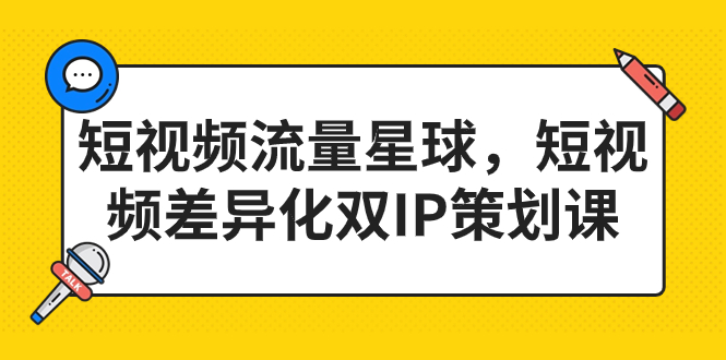 （7080期）短视频流量星球，短视频差异化双IP策划课（2023新版）