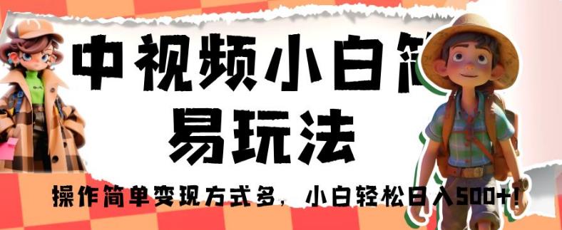 中视频小白简易玩法，操作简单变现方式多，小白轻松日入500+！【揭秘】