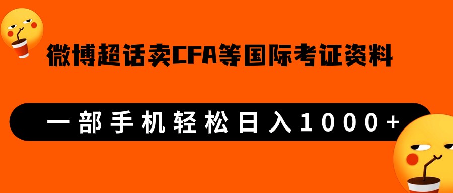 微博超话卖cfa、frm等国际考证虚拟资料，一单300+，一部手机轻松日入1000+