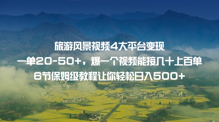 旅游风景视频4大平台变现 一单20-50+，爆一个视频能接几十上百单 6节保姆级…