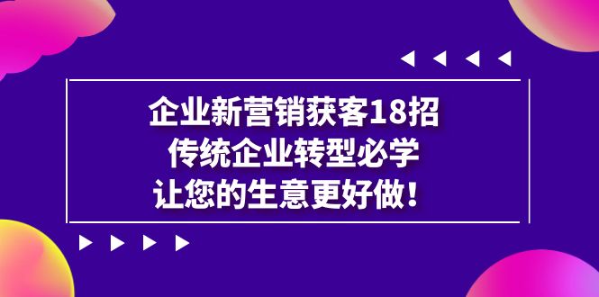 企业·新营销·获客18招，传统企业·转型必学，让您的生意更好做