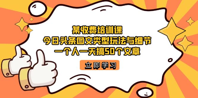 （7221期）某收费培训课：今日头条账号图文玩法与细节，一个人一天搞50个文章