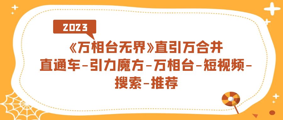 （7251期）《万相台-无界》直引万合并，直通车-引力魔方-万相台-短视频-搜索-推荐