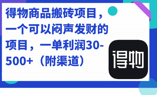 （7303期）得物商品搬砖项目，一个可以闷声发财的项目，一单利润30-500+（附渠道）