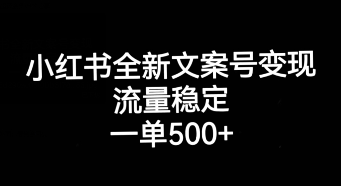 小红书全新文案号变现，流量稳定，一单收入500+