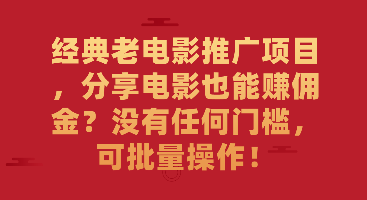 （7329期）经典老电影推广项目，分享电影也能赚佣金？没有任何门槛，可批量操作！