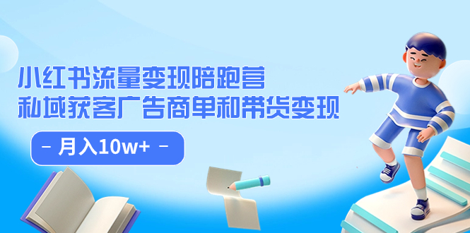 （7347期）小红书流量·变现陪跑营（第8期）：私域获客广告商单和带货变现 月入10w+