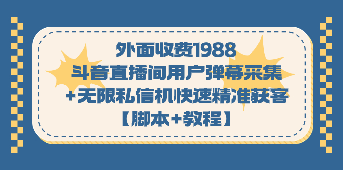 （7402期）外面收费1988斗音直播间用户弹幕采集+无限私信机快速精准获客【脚本+教程】