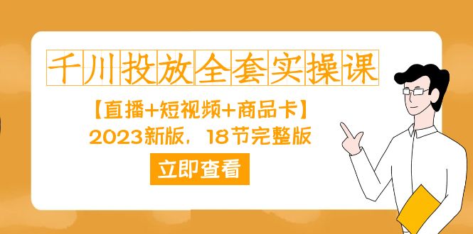 （7412期）千川投放-全套实操课【直播+短视频+商品卡】2023新版，18节完整版！