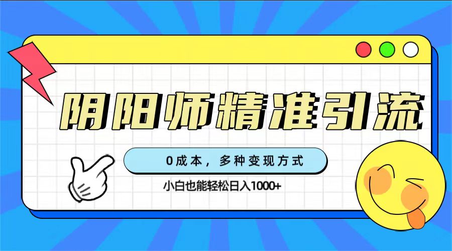 （7431期）0成本阴阳师精准引流，多种变现方式，小白也能轻松日入1000+