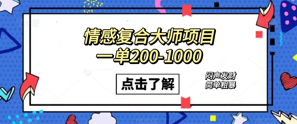 （7441期）情感复合大师项目，一单200-1000，闷声发财的小生意！简单粗暴（附资料）