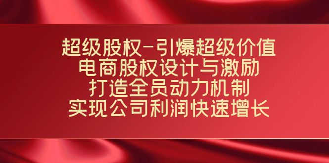 （7505期）超级股权-引爆超级价值：电商股权设计与激励：打造全员动力机制  实现…