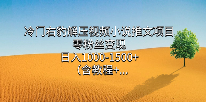 （7522期）冷门右豹解压视频小说推文项目，零粉丝变现，日入1000-1500+。（含教程+…