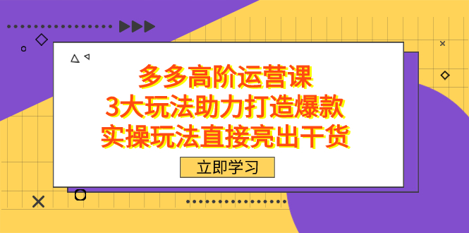 （7545期）拼多多高阶·运营课，3大玩法助力打造爆款，实操玩法直接亮出干货