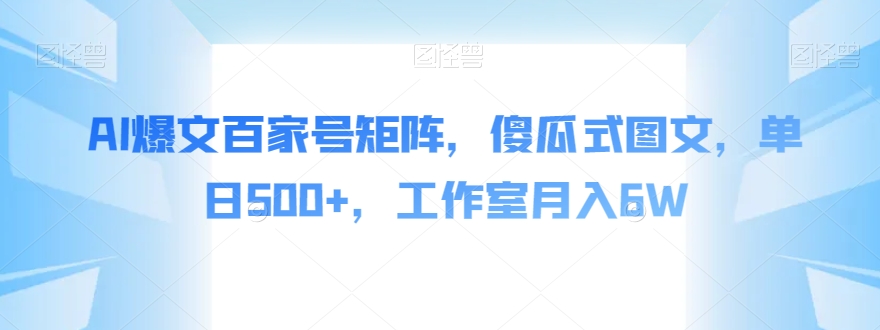 AI爆文百家号矩阵，傻瓜式图文，单日500+，工作室月入6W【揭秘】