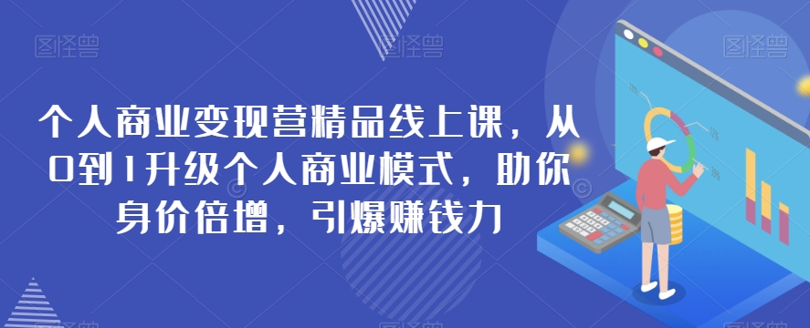 个人商业变现营精品线上课，从0到1升级个人商业模式，助你身价倍增，引爆赚钱力